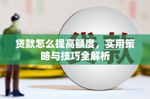 清水河贷款怎么提高额度，实用策略与技巧全解析