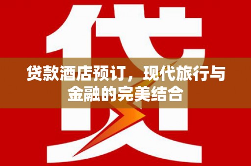 衢州贷款酒店预订，现代旅行与金融的完美结合