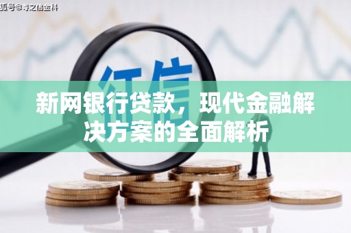 槐荫新网银行贷款，现代金融解决方案的全面解析