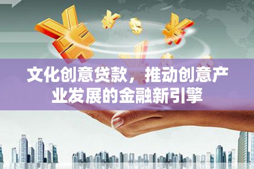 盐边文化创意贷款，推动创意产业发展的金融新引擎