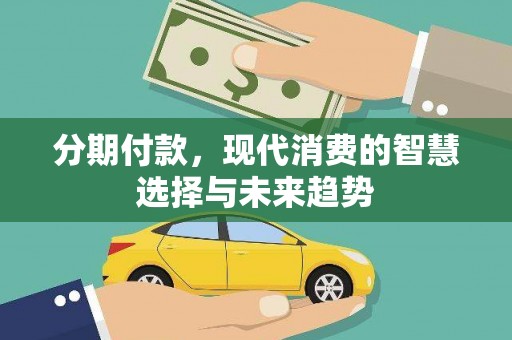 南溪分期付款，现代消费的智慧选择与未来趋势