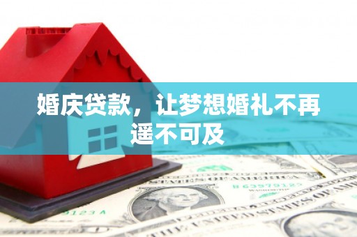 靖州婚庆贷款，让梦想婚礼不再遥不可及