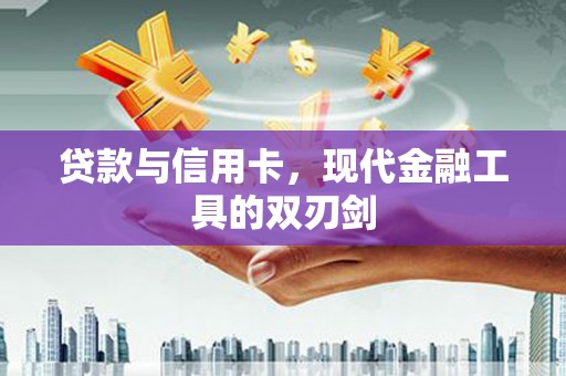淮上贷款与信用卡，现代金融工具的双刃剑