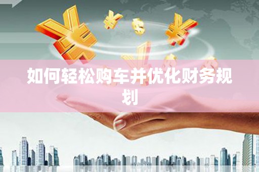 芜湖如何轻松购车并优化财务规划