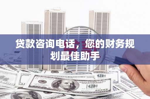白玉贷款咨询电话，您的财务规划最佳助手