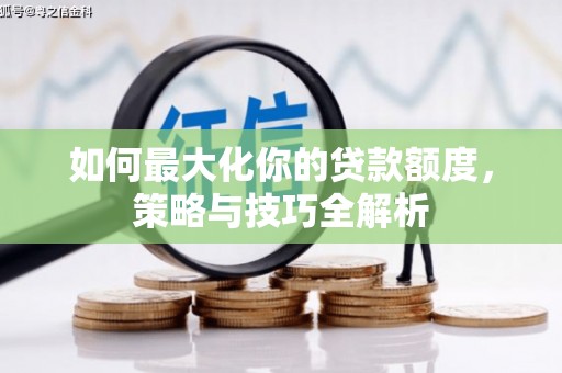 新晃如何最大化你的贷款额度，策略与技巧全解析