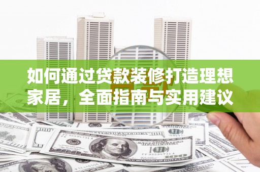 河源如何通过贷款装修打造理想家居,全面指南与实用建议 河源如何通过贷款装修打造理想家居,全面指南与实用建议
