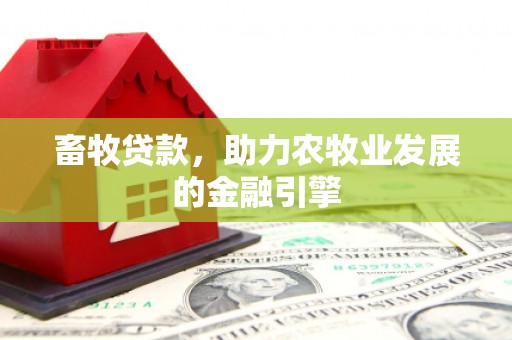 开远畜牧贷款，助力农牧业发展的金融引擎