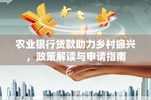 白沙农业银行贷款助力乡村振兴，政策解读与申请指南