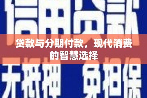 榆中贷款与分期付款，现代消费的智慧选择