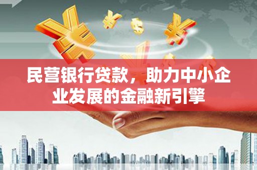 和县民营银行贷款，助力中小企业发展的金融新引擎