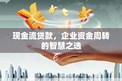 狮潭现金流贷款，企业资金周转的智慧之选