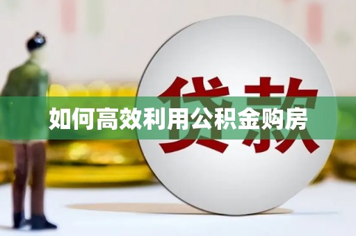 雄安新区如何高效利用公积金购房