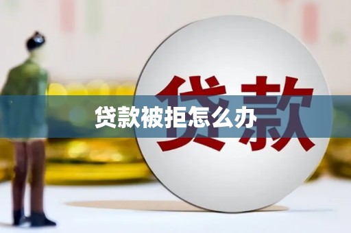 溆浦贷款被拒怎么办