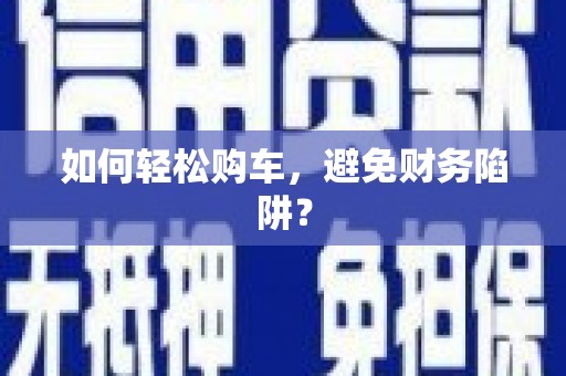 营口如何轻松购车，避免财务陷阱？